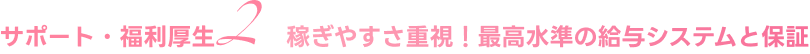 稼ぎやすさ重視！最高水準の給与システムと保証